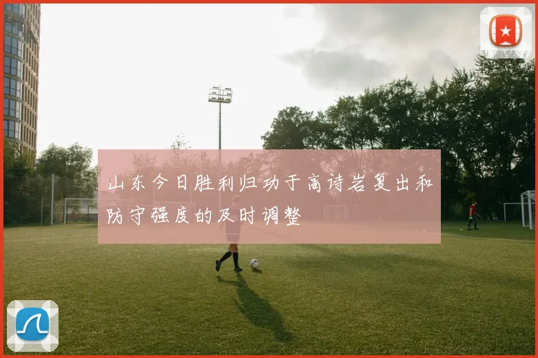 山东今日胜利归功于高诗岩复出和防守强度的及时调整