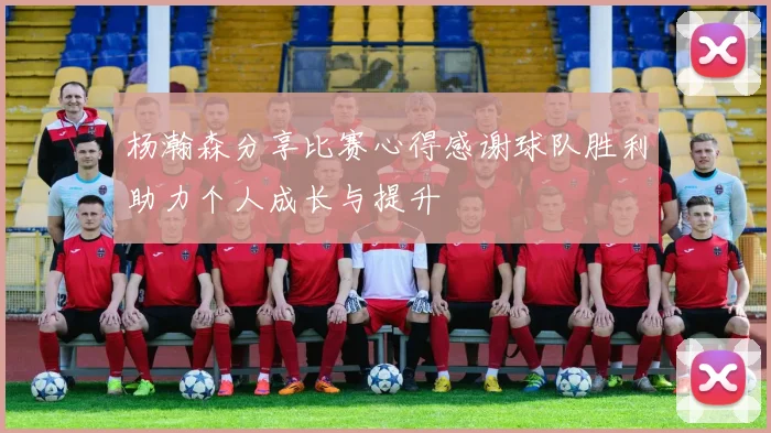 杨瀚森分享比赛心得感谢球队胜利助力个人成长与提升