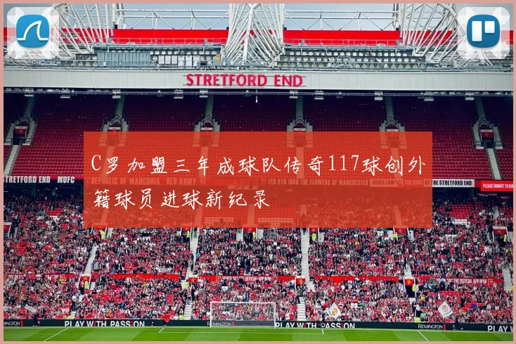 C罗加盟三年成球队传奇117球创外籍球员进球新纪录