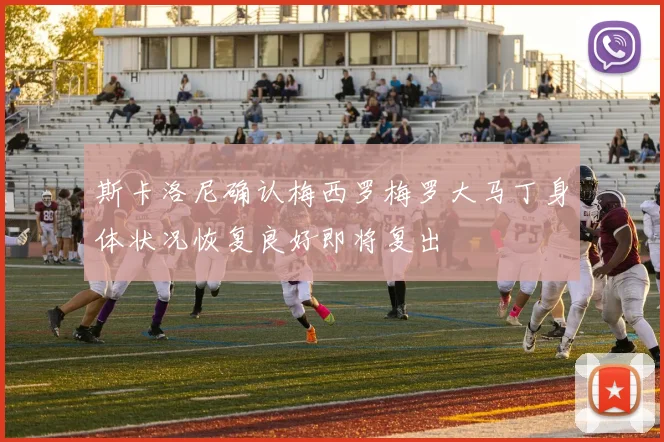 斯卡洛尼确认梅西罗梅罗大马丁身体状况恢复良好即将复出