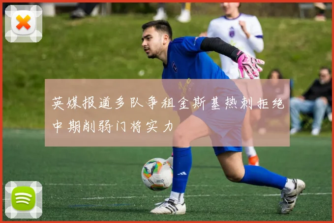 英媒报道多队争租金斯基热刺拒绝中期削弱门将实力