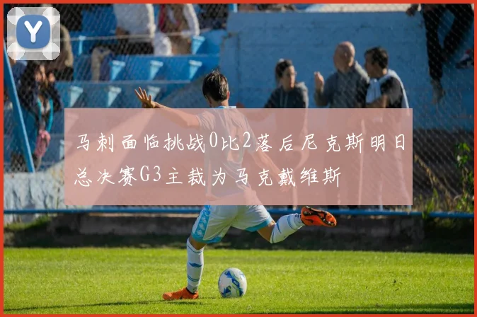 马刺面临挑战0比2落后尼克斯明日总决赛G3主裁为马克戴维斯