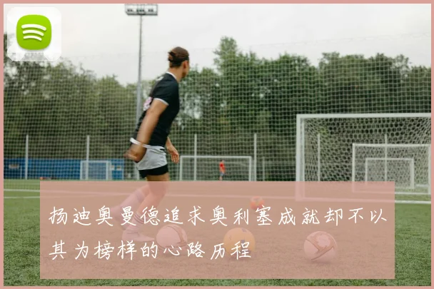 扬迪奥曼德追求奥利塞成就却不以其为榜样的心路历程