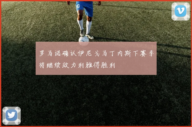 罗马诺确认伊尼戈马丁内斯下赛季将继续效力利雅得胜利