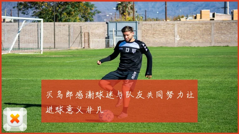 买乌郎感谢球迷与队友共同努力让进球意义非凡
