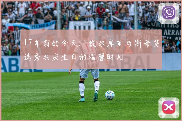 17年前的今天：戴尔库里与斯蒂芬选秀共庆生日的温馨时刻